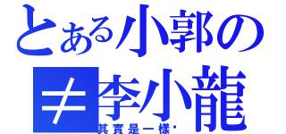 とある小郭の≠李小龍（其實是一樣啦）