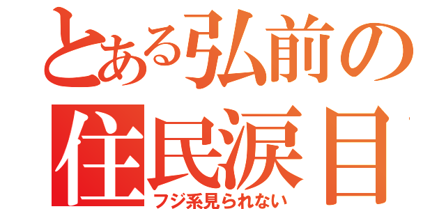 とある弘前の住民涙目（フジ系見られない）