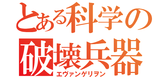 とある科学の破壊兵器（エヴァンゲリヲン）