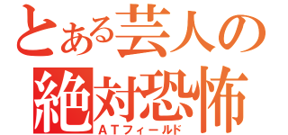 とある芸人の絶対恐怖領域（ＡＴフィールド）