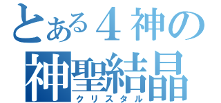 とある４神の神聖結晶（クリスタル）