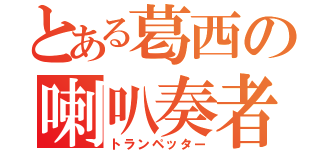 とある葛西の喇叭奏者（トランペッター）