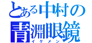 とある中村の青淵眼鏡（イケメン）