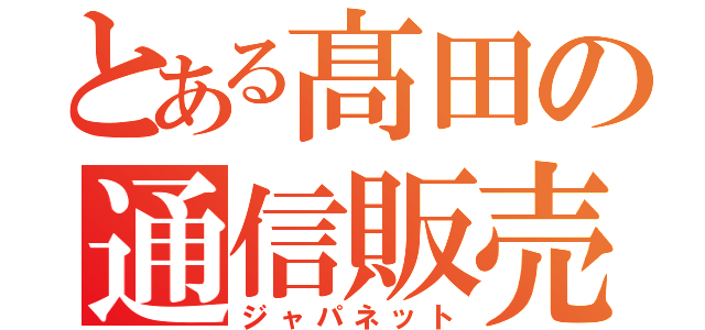 とある髙田の通信販売（ジャパネット）