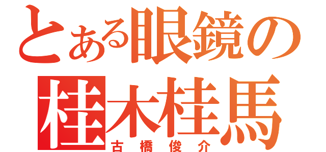 とある眼鏡の桂木桂馬（古橋俊介）