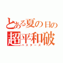 とある夏の日の超平和破壊（バスターズ）