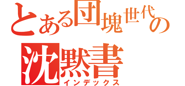 とある団塊世代の沈黙書（インデックス）