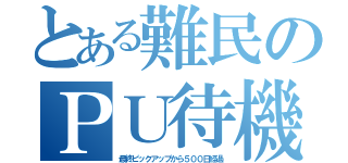 とある難民のＰＵ待機生活（最終ピックアップから５００日経過）