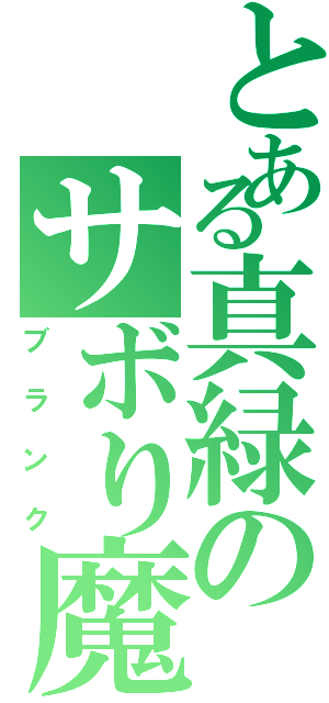 とある真緑のサボり魔（ブランク）