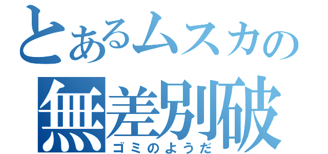 とあるムスカの無差別破壊（ゴミのようだ）