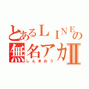 とあるＬＩＮＥの無名アカⅡ（しんまおう）