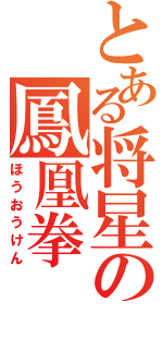 とある将星の鳳凰拳（ほうおうけん）