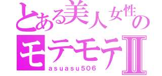 とある美人女性のモテモテ疑惑Ⅱ（ａｓｕａｓｕ５０６）