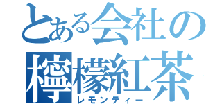 とある会社の檸檬紅茶（レモンティー）