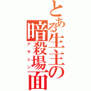 とある生主の暗殺場面（アサシン）