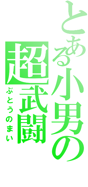 とある小男の超武闘（ぶとうのまい）