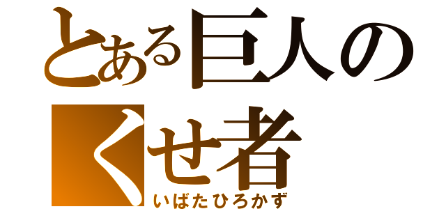 とある巨人のくせ者（いばたひろかず）