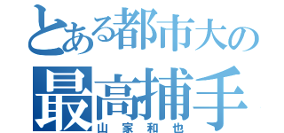 とある都市大の最高捕手（山家和也）