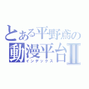 とある平野鳶の動漫平台Ⅱ（インデックス）