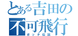 とある吉田の不可飛行（ボッチ伝説）