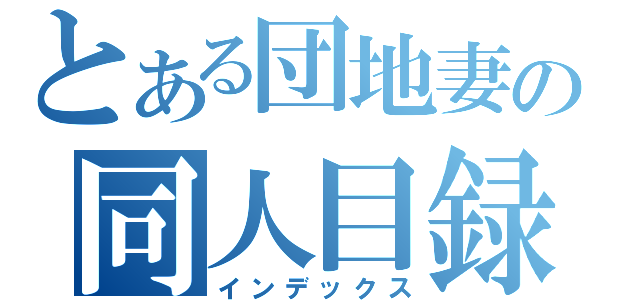 とある団地妻の同人目録（インデックス）