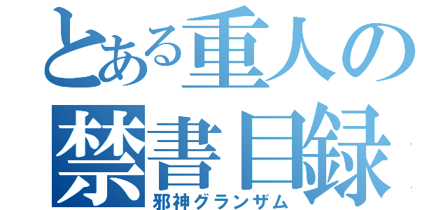 とある重人の禁書目録（邪神グランザム）