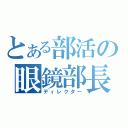 とある部活の眼鏡部長（ディレクター）