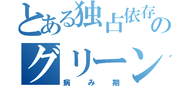 とある独占依存力のグリーン大野（病み期）