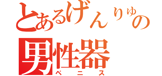 とあるげんりゅうの男性器（ペニス）