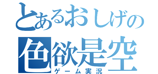 とあるおしげの色欲是空（ゲーム実況）