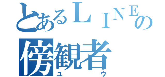 とあるＬＩＮＥの傍観者（ユウ）