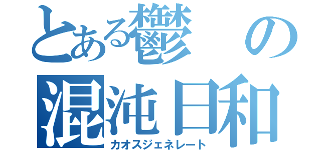 とある鬱の混沌日和（カオスジェネレート）