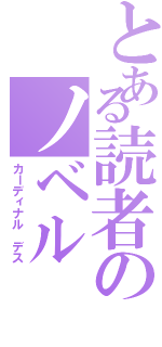 とある読者のノベル（カーディナル デス）