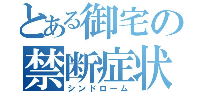 とある御宅の禁断症状（シンドローム）