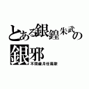 とある銀鍠朱武の銀邪（不問歳月任風歌）