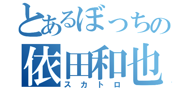 とあるぼっちの依田和也（スカトロ）