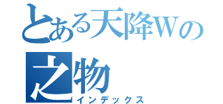 とある天降Ｗの之物（インデックス）