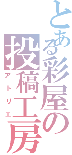 とある彩屋の投稿工房（アトリエ）