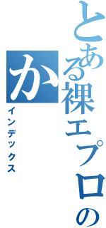 とある裸エプロンのか（インデックス）