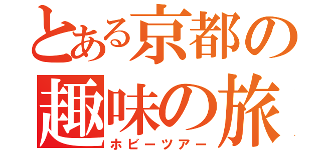 とある京都の趣味の旅（ホビーツアー）