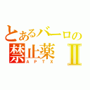 とあるバーロの禁止薬Ⅱ（ＡＰＴＸ）