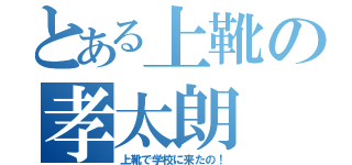 とある上靴の孝太朗（上靴で学校に来たの！）