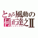 とある風動の何正達之Ⅱ（インデックス）