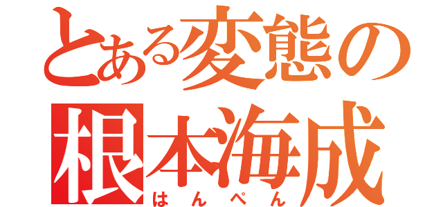 とある変態の根本海成（はんぺん）