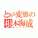 とある変態の根本海成（はんぺん）