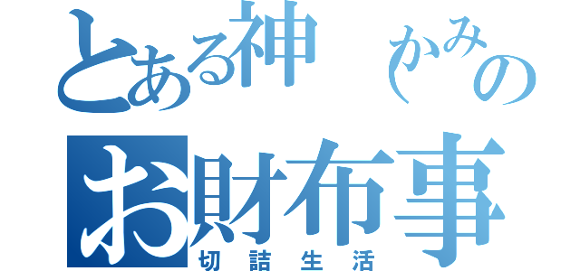 とある神（かみ）のお財布事情（切詰生活）