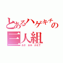 とあるハゲキチの三人組（あき あみ かえで）