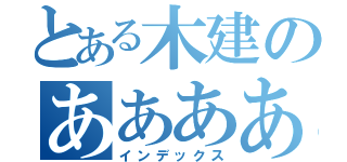 とある木建のあああああああああああああああ（インデックス）