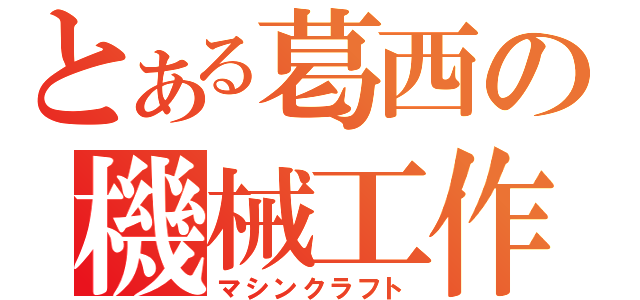 とある葛西の機械工作（マシンクラフト）