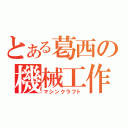 とある葛西の機械工作（マシンクラフト）